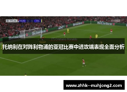 托纳利在对阵利物浦的亚冠比赛中进攻端表现全面分析 托纳利在对阵利物浦的亚冠比赛中进攻端表现全面分析