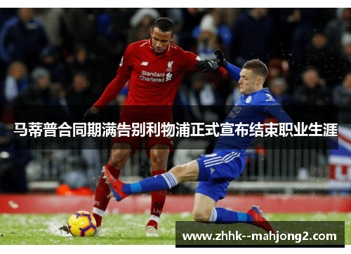 马蒂普合同期满告别利物浦正式宣布结束职业生涯 马蒂普合同期满告别利物浦正式宣布结束职业生涯