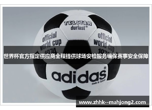 世界杯官方指定供应商全程提供球场安检服务确保赛事安全保障
