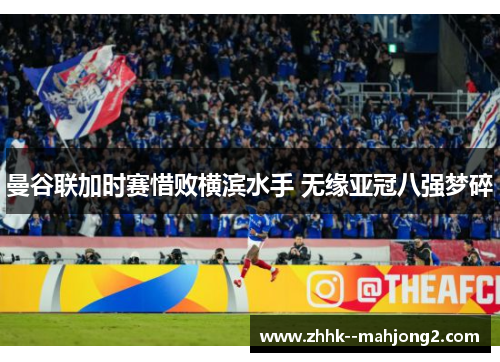 曼谷联加时赛惜败横滨水手 无缘亚冠八强梦碎