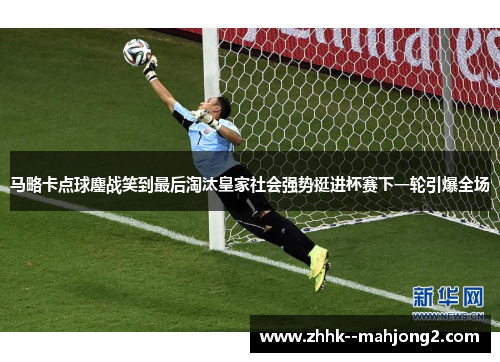 马略卡点球鏖战笑到最后淘汰皇家社会强势挺进杯赛下一轮引爆全场 马略卡点球鏖战笑到最后淘汰皇家社会强势挺进杯赛下一轮引爆全场