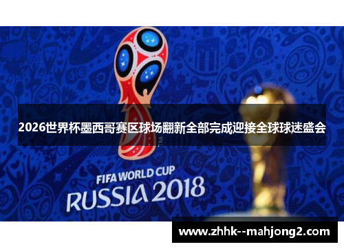 2026世界杯墨西哥赛区球场翻新全部完成迎接全球球迷盛会