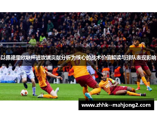 以佩德里欧联杯进攻端贡献分析为核心的战术价值解读与球队表现影响 以佩德里欧联杯进攻端贡献分析为核心的战术价值解读与球队表现影响