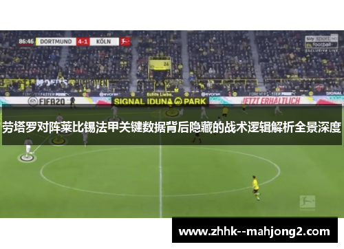 劳塔罗对阵莱比锡法甲关键数据背后隐藏的战术逻辑解析全景深度 劳塔罗对阵莱比锡法甲关键数据背后隐藏的战术逻辑解析全景深度