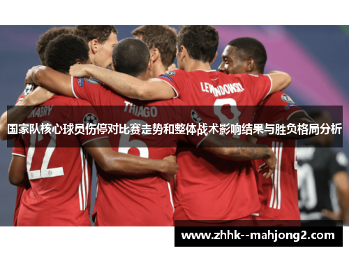 国家队核心球员伤停对比赛走势和整体战术影响结果与胜负格局分析