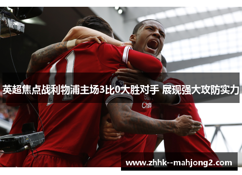 英超焦点战利物浦主场3比0大胜对手 展现强大攻防实力